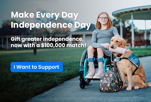 A girl in a wheelchair with a service dog next to her, along with the text Make Every Day Independence Day. Gift greater independence, now with a $100,000 match!