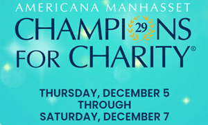 "Americana Manhasset Champions for Charity; Thursday, December 5 through Saturday, December 7."